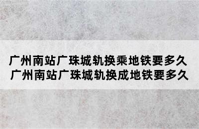 广州南站广珠城轨换乘地铁要多久 广州南站广珠城轨换成地铁要多久